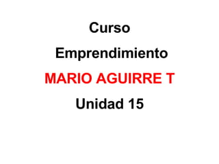 Curso Emprendimiento MARIO AGUIRRE T Unidad 15 