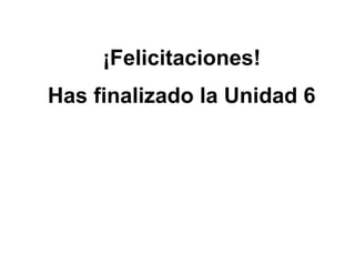 ¡Felicitaciones! Has finalizado la Unidad 6 
