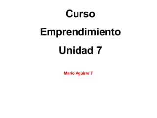 Curso Emprendimiento Unidad 7 Mario Aguirre T 