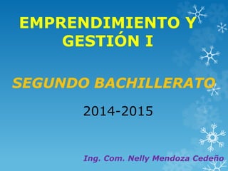 EMPRENDIMIENTO Y 
GESTIÓN I 
SEGUNDO BACHILLERATO 
2014-2015 
Ing. Com. Nelly Mendoza Cedeño 
 