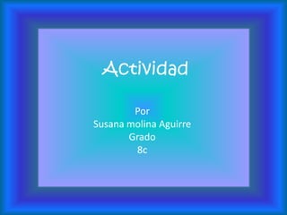 Actividad

        Por
Susana molina Aguirre
       Grado
        8c
 