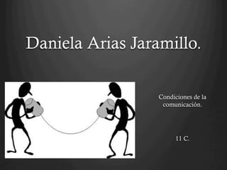 Daniela Arias Jaramillo.

                  Condiciones de la
                   comunicación.




                       11 C.
 