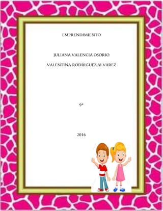 EMPRENDIMIENTO
JULIANA VALENCIA OSORIO
VALENTINA RODRIGUEZ ALVAREZ
9*
2016
 