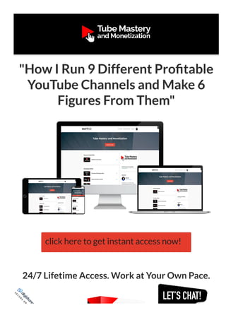 "How I Run 9 Different Pro table
YouTube Channels and Make 6
Figures From Them"
24/7 Lifetime Access. Work at Your Own Pace.
S
E
C
U
R
E
O
R
D
E
R
click here to get instant access now!
 