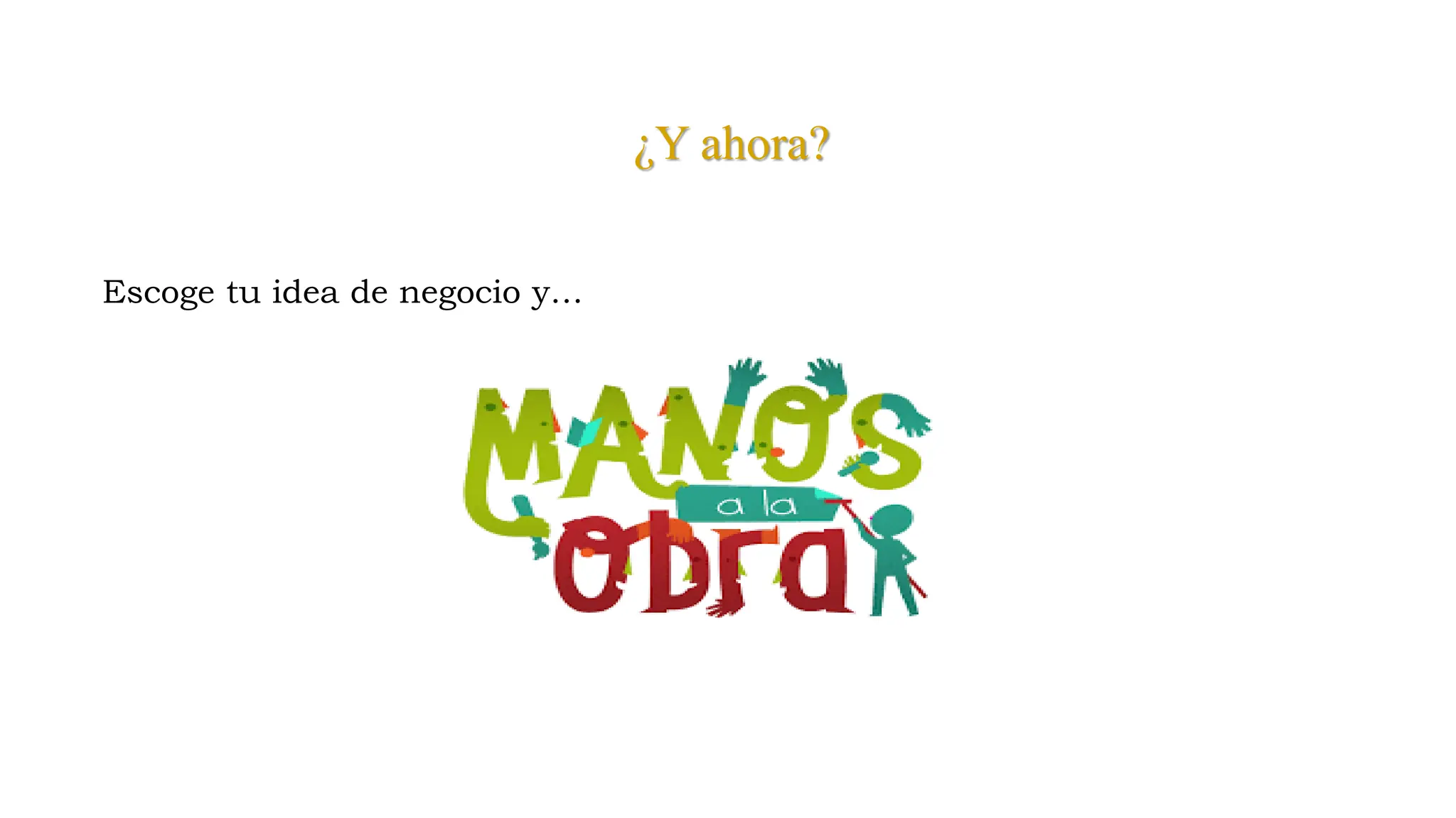 ¿Y ahora?
Escoge tu idea de negocio y…
 