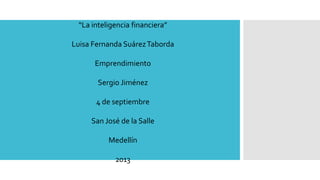 “La inteligencia financiera”
Luisa Fernanda SuárezTaborda
Emprendimiento
Sergio Jiménez
4 de septiembre
San José de la Salle
Medellín
2013
 