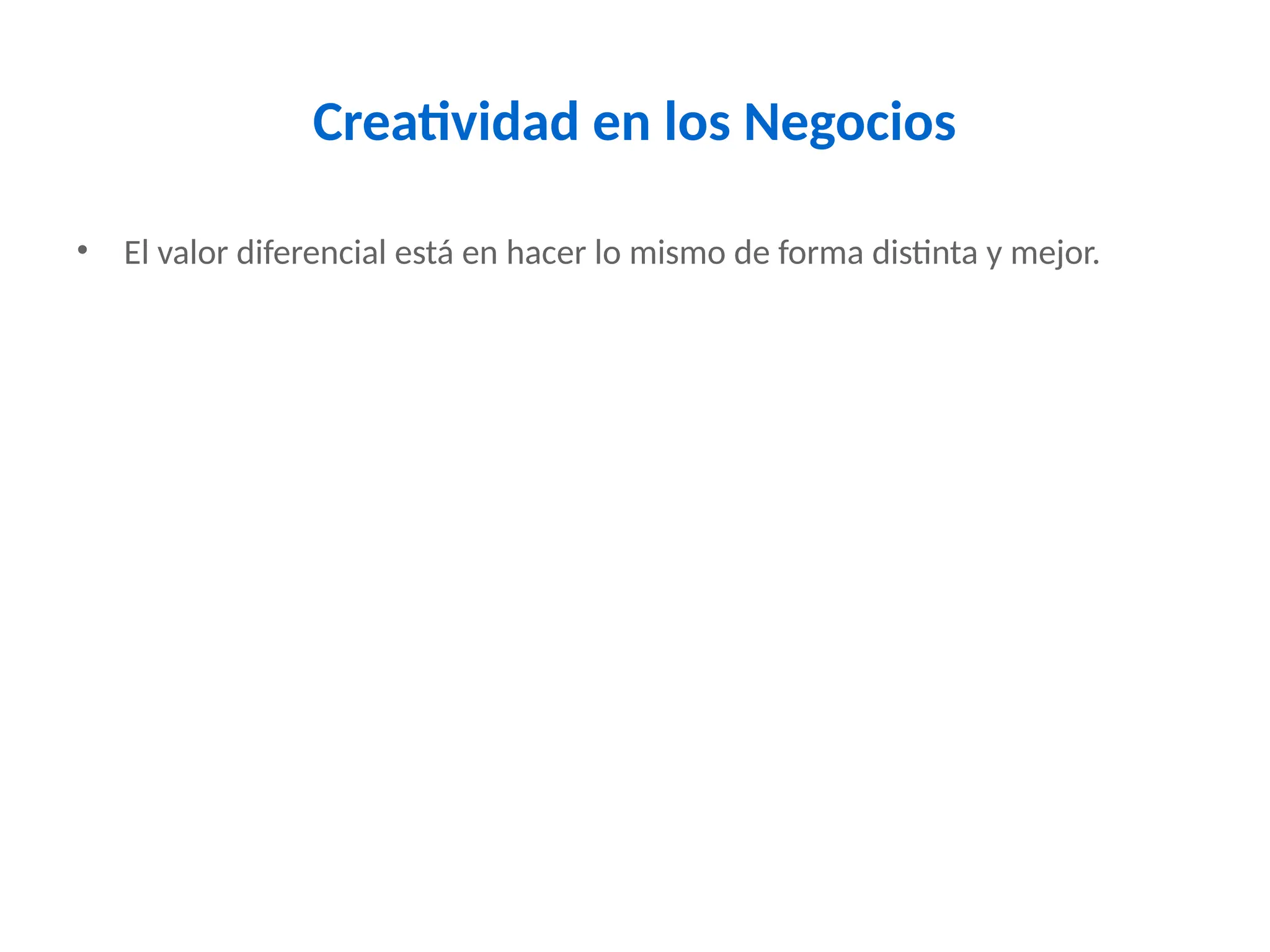 Creatividad en los Negocios
• El valor diferencial está en hacer lo mismo de forma distinta y mejor.
 