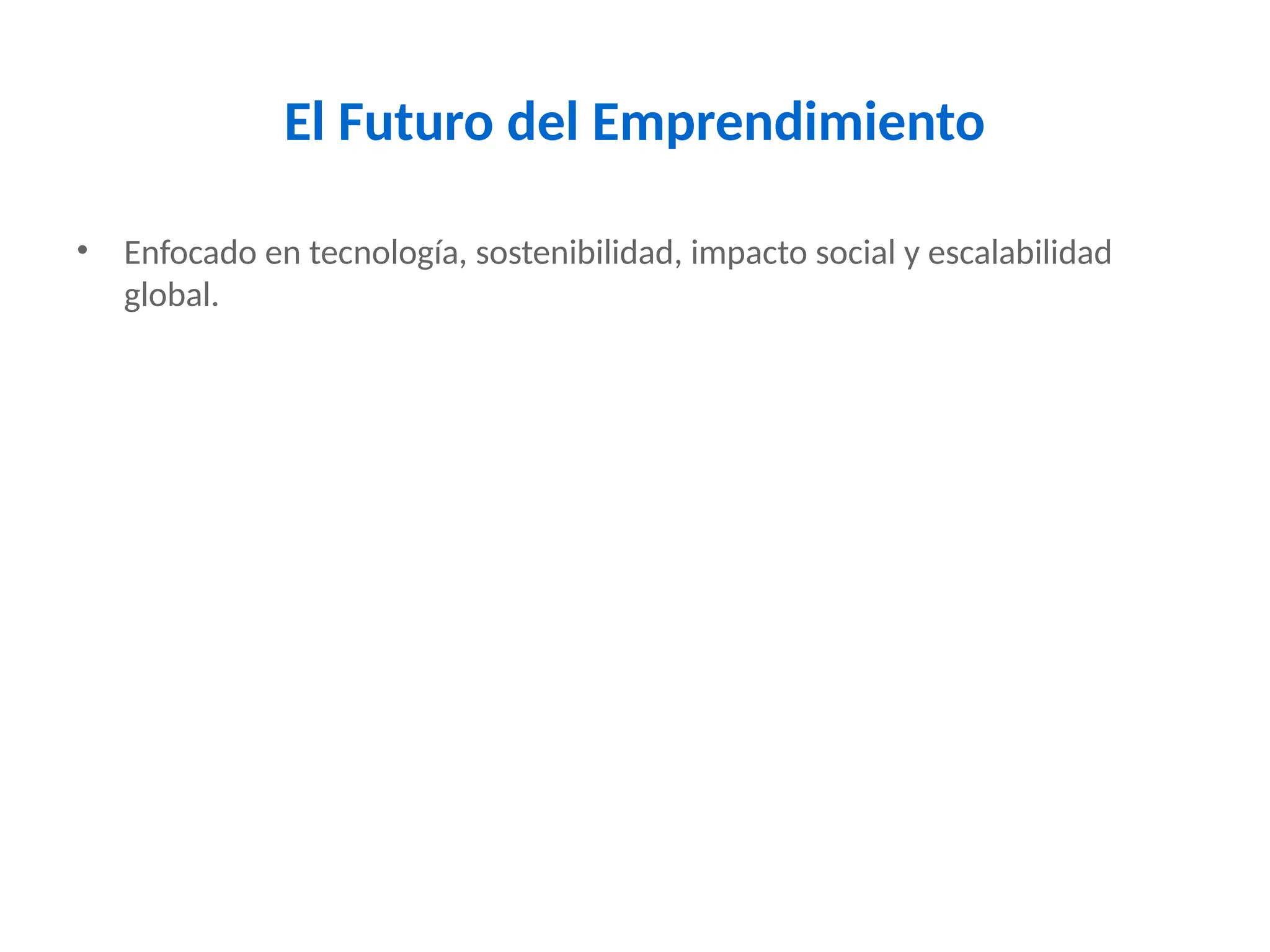 El Futuro del Emprendimiento
• Enfocado en tecnología, sostenibilidad, impacto social y escalabilidad
global.
 