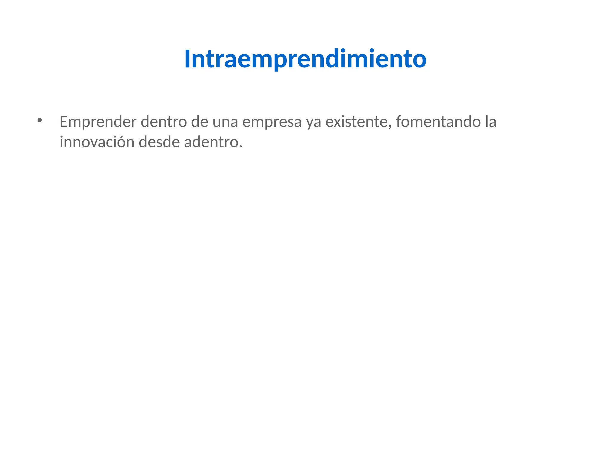 Intraemprendimiento
• Emprender dentro de una empresa ya existente, fomentando la
innovación desde adentro.
 