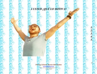 32
Francy Liliana Norato Hernández
fnorato@hotmail.com
http://francinorato.blogspot.com/
3184134228
A USTED ¿QUÉ LO MOTIVA?
1.
2.
3.
4.
5.
 