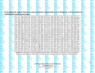 45
Francy Liliana Norato Hernández
fnorato@hotmail.com
http://francinorato.blogspot.com/
3184134228
En la siguiente sopa de letras en contras términos relacionados con la Empresa, se le(s) solicita su
colaboración para encontrarlos.
 