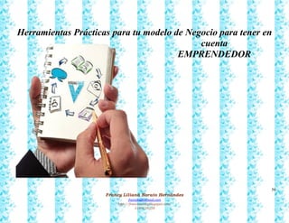 56
Francy Liliana Norato Hernández
fnorato@hotmail.com
http://francinorato.blogspot.com/
3184134228
Herramientas Prácticas para tu modelo de Negocio para tener en
cuenta
EMPRENDEDOR
 