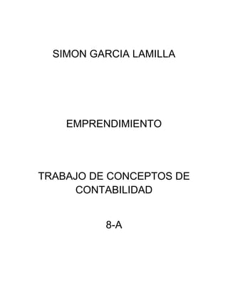 SIMON GARCIA LAMILLA




    EMPRENDIMIENTO




TRABAJO DE CONCEPTOS DE
      CONTABILIDAD


          8-A
 