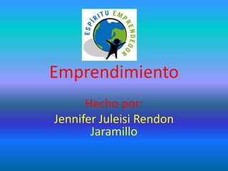 Emprendimiento
Hecho por:
Jennifer Juleisi Rendon
Jaramillo
 