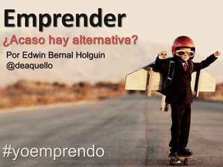 Por Edwin Bernal Holguin
@deaquello
Emprender
¿Acaso hay alternativa?
#yoemprendo
 