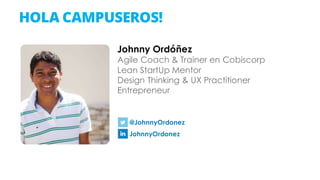 HOLA CAMPUSEROS!
Johnny Ordóñez
Agile Coach & Trainer en Cobiscorp
Lean StartUp Mentor
Design Thinking & UX Practitioner
E...