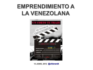 EMPRENDIMIENTO A
 LA VENEZOLANA




    13 JUNIO, 2012 @chbrandt
 