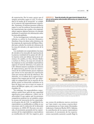 Re s u m e n   
13

de exportación. Por lo tanto, parece que el
antiguo proverbio según el cual “la necesidad es la madre de la invención” se cumple
en el contexto del emprendimiento exportador. Asimismo, el informe presenta evidencia
según la cual las políticas favorecedoras de
las exportaciones que ayudan a los emprendedores superan algunas barreras a la entrada
mediante el suministro de información sobre
los mercados globales.
En las investigaciones realizadas para este
informe se utilizó la Exporter Dynamics
Database (base de datos sobre dinámica de
las empresas de exportación) del Banco Mundial para calcular los niveles de referencia de
las tasas de entrada y de supervivencia de la
región.9
Los resultados son sorprendentes: las tasas
de entrada en los mercados de exportación de
la práctica totalidad de los países de LAC de
la muestra están por debajo del nivel de referencia. En cambio, en Asia, Oriente Medio
e incluso en África, las tasas de entrada de
las empresas en las actividades exportadoras
superan el nivel de referencia. Los países de
LAC obtienen mejores resultados en términos
de supervivencia, pues las tasas de supervivencia de las (relativamente pocas) empresas
que entran en los mercados de exportación
están por encima del nivel de referencia. No
obstante, en el ámbito de la supervivencia
tampoco hay ningún país de LAC que sobresalga en comparación con la mayoría de los
demás países en desarrollo incluidos en la
base de datos una vez se tiene en cuenta el
efecto del PIB per cápita, tal y como ilustra
el gráfico 10.
Sin embargo, los emprendedores exportadores suelen hacer gala de una capacidad
significativa para adaptarse y lidiar con la
adversidad, lo que sugiere que las presiones
competitivas podrían ser un antídoto contra
la escasez de innovación de los exportadores de gama alta de LAC. La agilidad de los
exportadores ya establecidos se refleja en sus
reacciones ante la reducción de la demanda
extranjera en 2008–09. Durante este periodo, el crecimiento promedio de las exportaciones de los emprendedores exportadores
ya establecidos de LAC fue negativo, pero

GRÁFICO 10  Tasas de entrada y de supervivencia después de un
año en varios países seleccionados (diferencias con respecto al nivel
de referencia)

Chile
El Salvador
Costa Rica
Colombia
Bulgaria
México
Guatemala
Macedonia, ARY
Perú
Ecuador
Jordania
Marruecos
Mauricio
Sudáfrica
República Dominicana
Malí
Senegal
Nicaragua
Bangladés
Kenia
Burkina Faso
Tanzania
Pakistán
Camerún
Irán
Camboya
Malaui
Níger
Uganda
–0,3
Tasa promedio
de entrada

–0,2

–0,1
0
0,1
0,2
Logaritmo del PIB per cápita

0,3

0,4

Tasa de supervivencia promedio de nuevas
entrantes después de un año

Fuente: Estimaciones de Ana M. Fernandes y Daniel Lederman (Banco Mundial) basadas en datos
de la Exporter Dynamics Database (base de datos sobre dinámica de las empresas de exportación)
del Banco Mundial, los Indicadores del Desarrollo Mundial y la base de datos World Integrated Trade
Solution (WITS).
Nota: El gráfico muestra las estimaciones de las variables dicotómicas que identifican a cada país
en un modelo econométrico que además incorpora el logaritmo del producto interior bruto (PIB)
per cápita, el índice de ventaja comparativa revelada de Vollrath (1991) con precisión de seis dígitos
del sistema armonizado (SA) de clasificación y variables que identifican a los sectores y los años. Las
variables dicotómicas que identifican a los sectores se definen con una precisión de dos dígitos del
SA. El país de referencia excluido es Albania. Los datos son del periodo 2005–09.

sus ventas de productos nuevos crecieron
un 3 por ciento y sus ventas a nuevos destinos aumentaron un 4 por ciento (Fernandes,
Lederman y Gutierrez-Rocha 2013). Además,
la contribución de los nuevos exportadores
(entrantes) al crecimiento de las exportaciones nacionales aumentó cuando llegó la

 