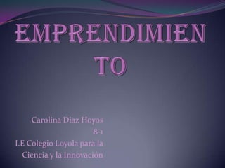 Carolina Diaz Hoyos
8-1
I.E Colegio Loyola para la
Ciencia y la Innovación
 