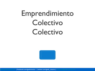 Emprendimiento
                            Colectivo
                            Colectivo

                                                    droppedImage.pdf




www.geekmexico.com | facebook.com/geekmexico | twitter.com/geek_mexico | contacto@geekmexico.com
 