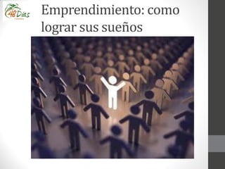 Emprendimiento: como
lograr sus sueños
 