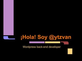 ¡Hola! Soy @ytzvan
Wordpress back-end developer
 