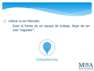c) Liderar vs ser liderado:
Estar al frente de un equipo de trabajo. Dejar de ser
solo “seguidor”.
 