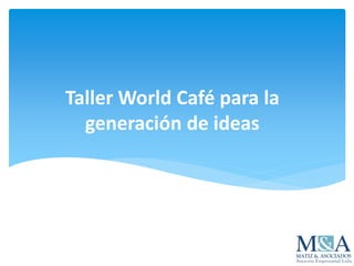 Taller World Café para la
generación de ideas
 