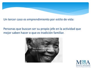 Un tercer caso es emprendimiento por estilo de vida:
Personas que buscan ser su propio jefe en la actividad que
mejor saben hacer o que es tradición familiar.
 