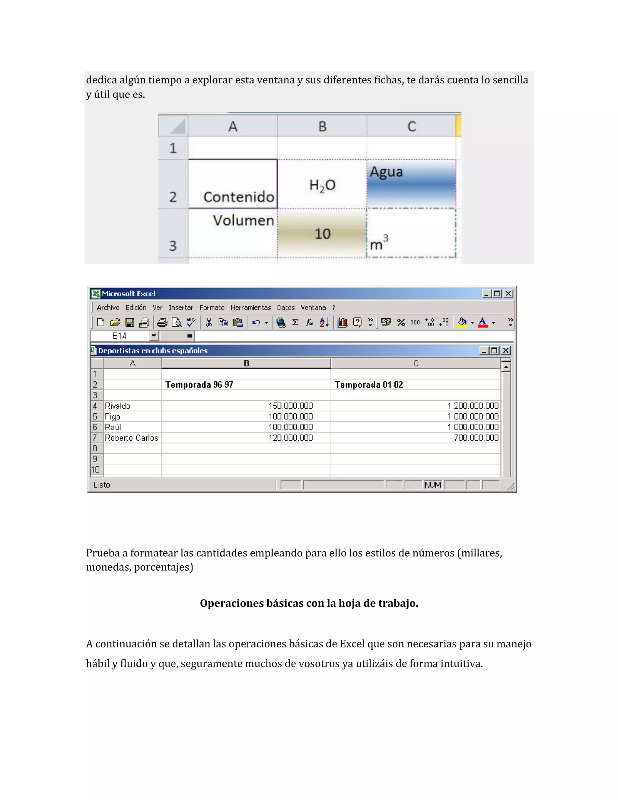 dedica algún tiempo a explorar esta ventana y sus diferentes fichas, te darás cuenta lo sencilla
y útil que es.

Prueba a formatear las cantidades empleando para ello los estilos de números (millares,
monedas, porcentajes)
Operaciones básicas con la hoja de trabajo.
A continuación se detallan las operaciones básicas de Excel que son necesarias para su manejo
hábil y fluido y que, seguramente muchos de vosotros ya utilizáis de forma intuitiva.

 