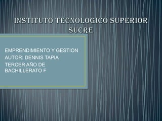 EMPRENDIMIENTO Y GESTION
AUTOR: DENNIS TAPIA
TERCER AÑO DE
BACHILLERATO F
 
