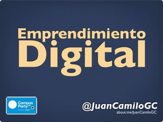 Emprendimiento
Digital
       @JuanCamiloGC
             about.me/JuanCamiloGC
 