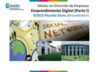 Máster en Dirección de Empresas
Emprendimiento Digital (Parte I)
©2013 Ricardo Devis @ricardodevis
 