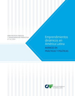 SERIE POLÍTICAS PÚBLICAS 
Y TRANSFORMACIÓN PRODUCTIVA 
N° 16 / 2014 
Emprendimientos 
dinámicos en 
América Latina 
AVANCES EN 
PRÁCTICAS Y POLÍTICAS 
 