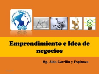 Emprendimiento e Idea de
           negocios
             Mg. Aldo Carrillo y Espinoza

29-ago-09
 