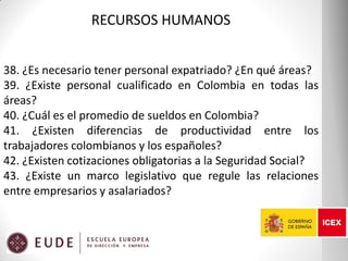 RECURSOS HUMANOS
38. ¿Es necesario tener personal expatriado? ¿En qué áreas?
39. ¿Existe personal cualificado en Colombia ...