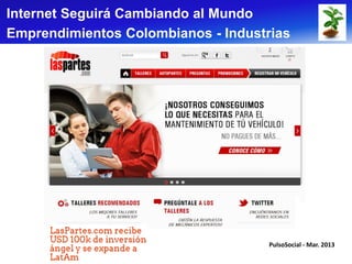 Internet Seguirá Cambiando al Mundo
Emprendimientos Colombianos - Industrias




                                     PulsoSocial - Mar. 2013
 