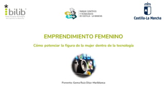 EMPRENDIMIENTO FEMENINO
Ponente: Gema Ruiz Díaz-Mariblanca
Cómo potenciar la figura de la mujer dentro de la tecnología
 
