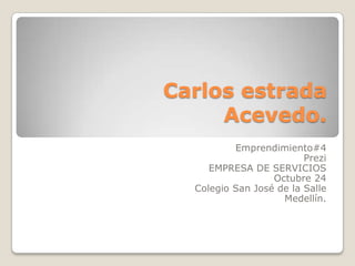 Carlos estrada
     Acevedo.
          Emprendimiento#4
                         Prezi
     EMPRESA DE SERVICIOS
                  Octubre 24
  Colegio San José de la Salle
                    Medellín.
 