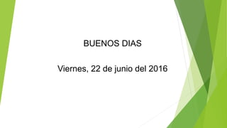 BUENOS DIAS
Viernes, 22 de junio del 2016
 
