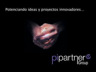 Potenciando ideas y proyectos innovadores…
 