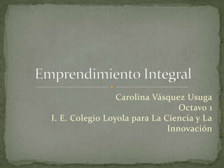 Carolina Vásquez Usuga
Octavo 1
I. E. Colegio Loyola para La Ciencia y La
Innovación
 
