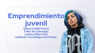 Emprendimiento
juvenil
Ulises Cedillo Flores
Taller de Liderazgo
Lunes y Miercoles
Instituto Tecnológico de Puebla.
 