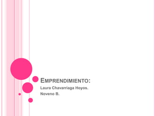 EMPRENDIMIENTO:
Laura Chavarriaga Hoyos.
Noveno B.
 