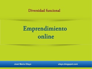 José María Olayo olayo.blogspot.com
Diversidad funcional
Emprendimiento
online
 