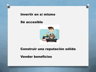 Invertir en sí mismo
Sé accesible
Construir una reputación sólida
Vender beneficios
 