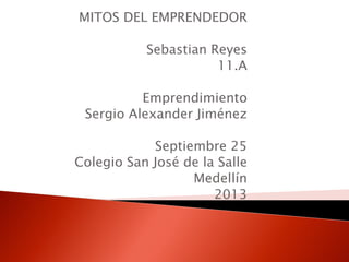 MITOS DEL EMPRENDEDOR
Sebastian Reyes
11.A
Emprendimiento
Sergio Alexander Jiménez
Septiembre 25
Colegio San José de la Salle
Medellín
2013
 