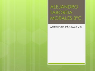 ALEJANDRO
TABORDA
MORALES 8ºC
ACTIVIDAD PÁGINA 8 Y 9.
 