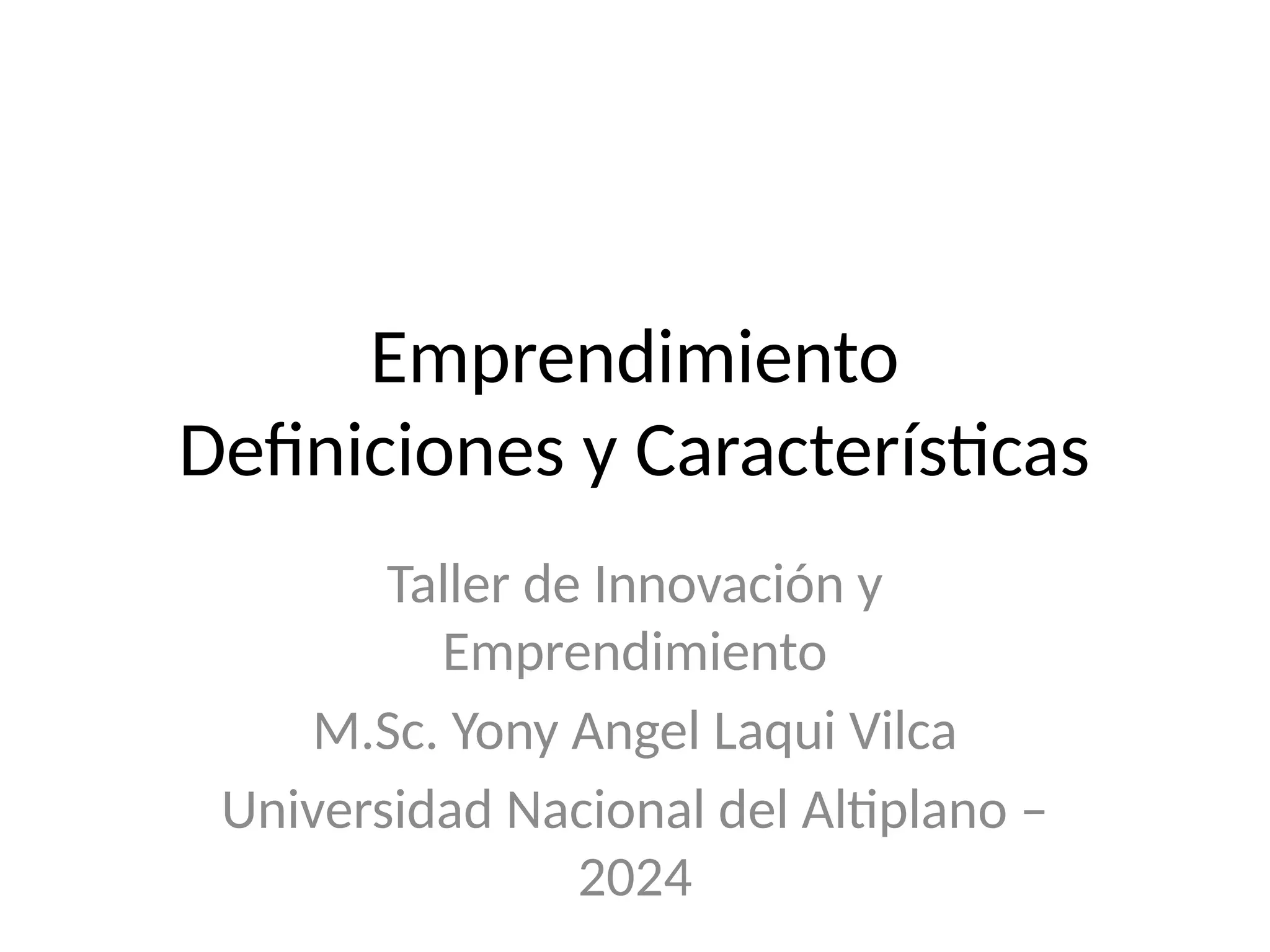 Emprendimiento
Definiciones y Características
Taller de Innovación y
Emprendimiento
M.Sc. Yony Angel Laqui Vilca
Universidad Nacional del Altiplano –
2024
 