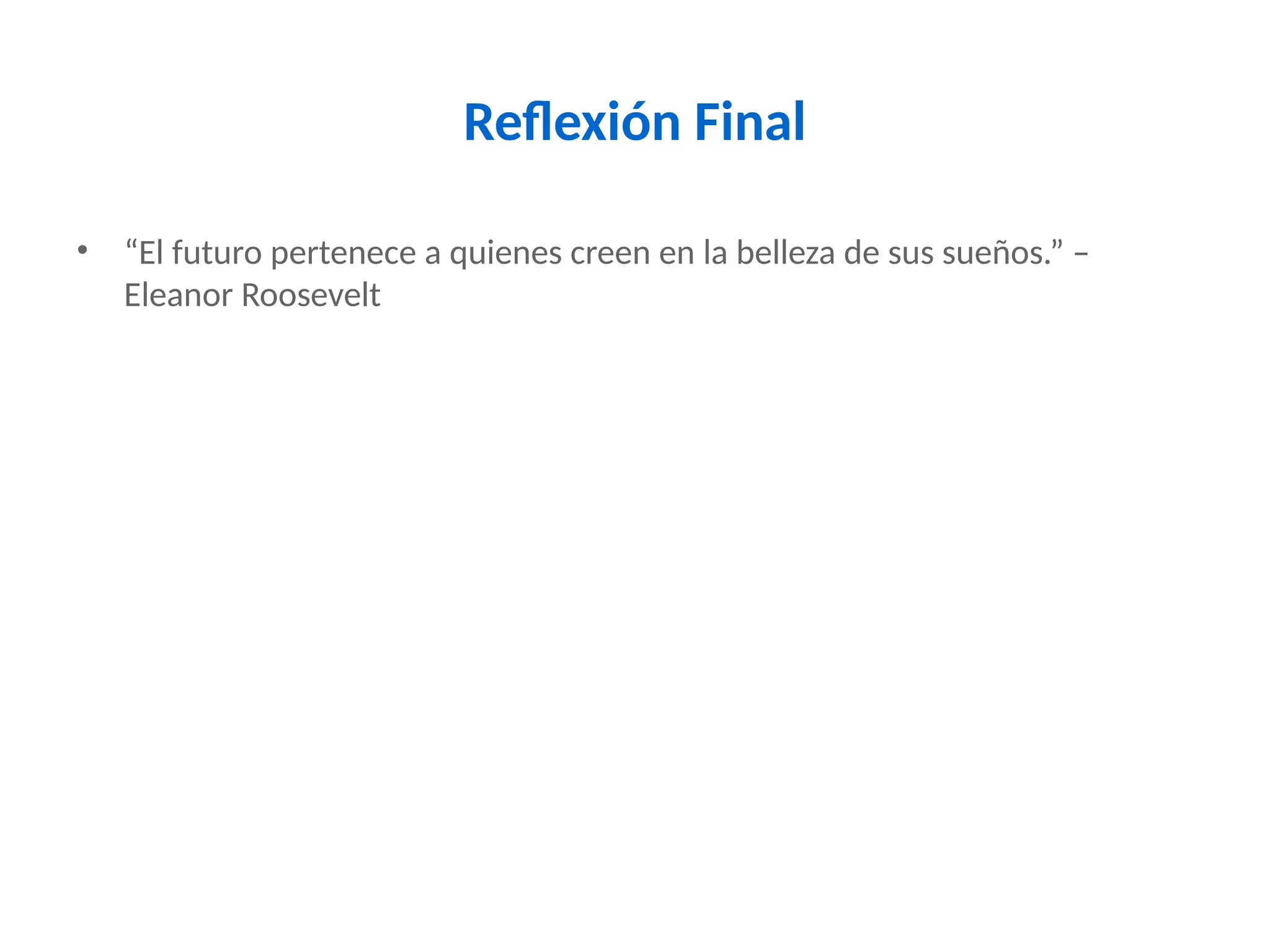 Reflexión Final
• “El futuro pertenece a quienes creen en la belleza de sus sueños.” –
Eleanor Roosevelt
 
